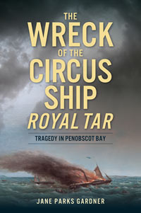 The Wreck of the Circus Ship Royal Tar: Tragedy in Penobscot Bay by Jane Parks Gardner